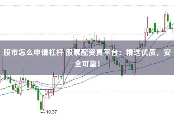 股市怎么申请杠杆 股票配资真平台：精选优质，安全可靠！