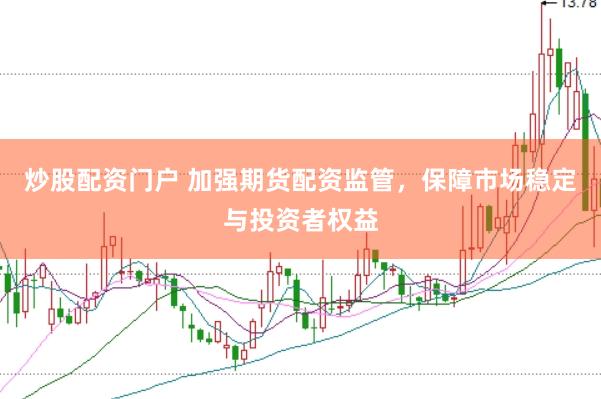 炒股配资门户 加强期货配资监管，保障市场稳定与投资者权益