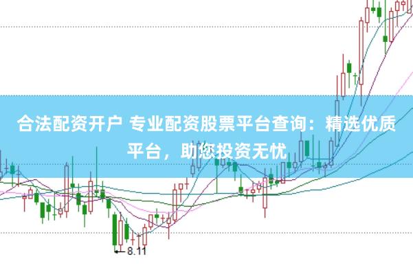 合法配资开户 专业配资股票平台查询：精选优质平台，助您投资无忧