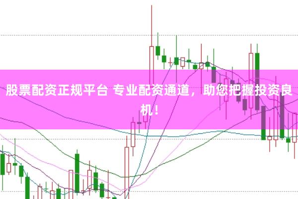 股票配资正规平台 专业配资通道，助您把握投资良机！