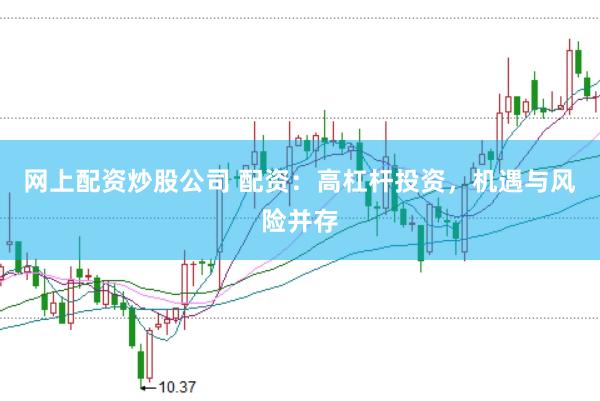 网上配资炒股公司 配资：高杠杆投资，机遇与风险并存