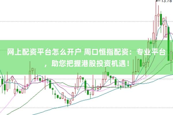 网上配资平台怎么开户 周口恒指配资：专业平台，助您把握港股投资机遇！