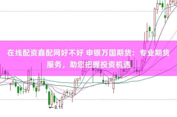在线配资鑫配网好不好 申银万国期货：专业期货服务，助您把握投资机遇