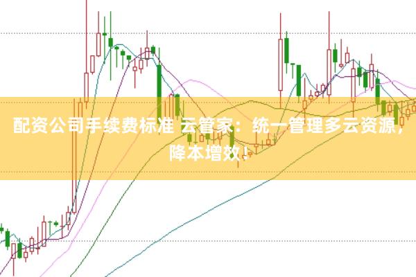 配资公司手续费标准 云管家：统一管理多云资源，降本增效！