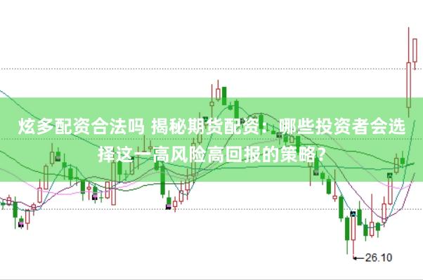 炫多配资合法吗 揭秘期货配资：哪些投资者会选择这一高风险高回报的策略？