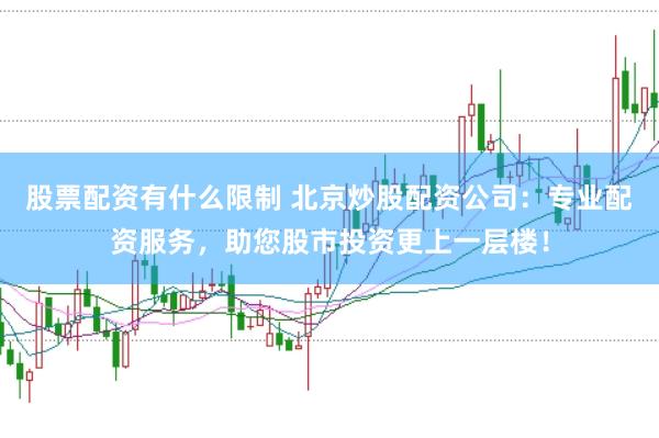 股票配资有什么限制 北京炒股配资公司：专业配资服务，助您股市投资更上一层楼！