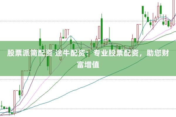 股票派简配资 途牛配资：专业股票配资，助您财富增值