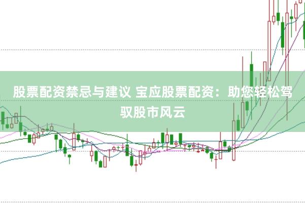 股票配资禁忌与建议 宝应股票配资：助您轻松驾驭股市风云