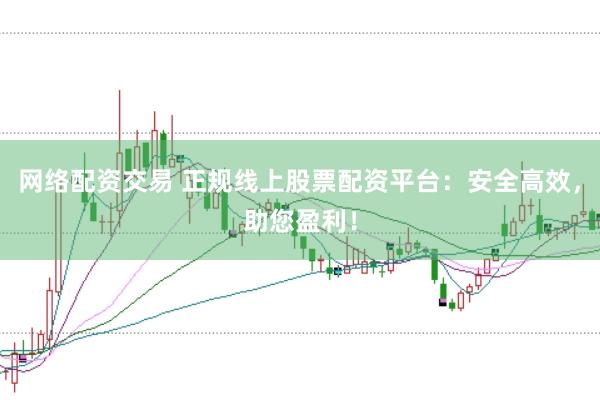 网络配资交易 正规线上股票配资平台：安全高效，助您盈利！
