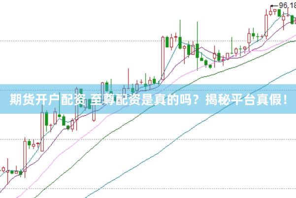期货开户配资 至尊配资是真的吗？揭秘平台真假！