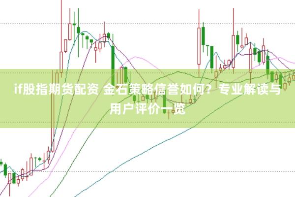 if股指期货配资 金石策略信誉如何？专业解读与用户评价一览