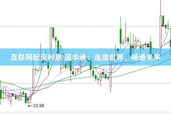 互联网配资利息 国华通：连接世界，畅通未来