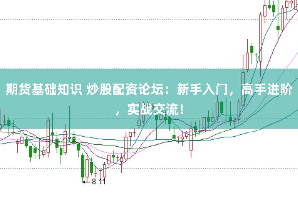 期货基础知识 炒股配资论坛：新手入门，高手进阶，实战交流！