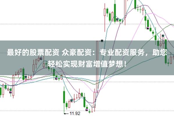 最好的股票配资 众豪配资：专业配资服务，助您轻松实现财富增值梦想！