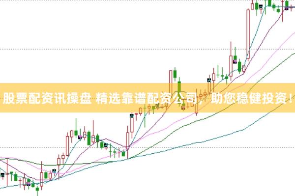 股票配资讯操盘 精选靠谱配资公司，助您稳健投资！