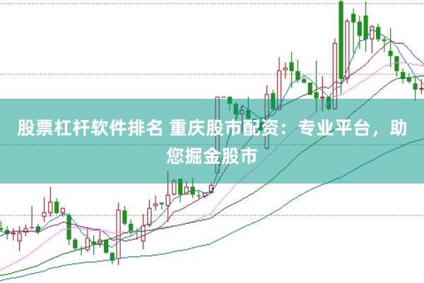股票杠杆软件排名 重庆股市配资：专业平台，助您掘金股市