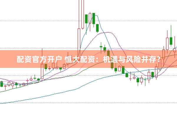 配资官方开户 恒大配资：机遇与风险并存？