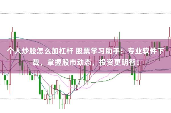 个人炒股怎么加杠杆 股票学习助手：专业软件下载，掌握股市动态，投资更明智！
