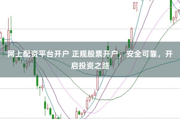 网上配资平台开户 正规股票开户，安全可靠，开启投资之路
