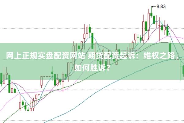 网上正规实盘配资网站 期货配资起诉：维权之路，如何胜诉？