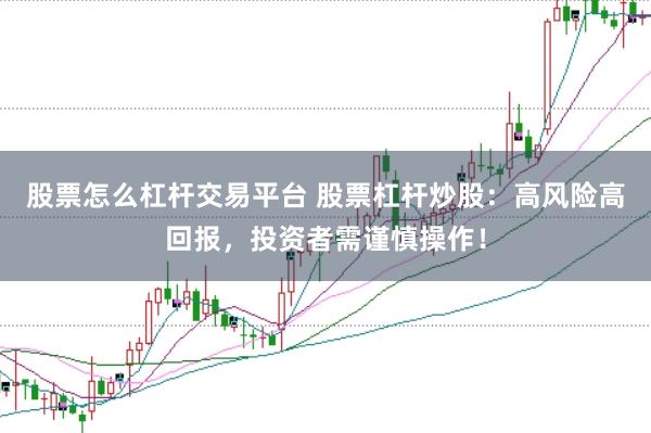 股票怎么杠杆交易平台 股票杠杆炒股：高风险高回报，投资者需谨慎操作！