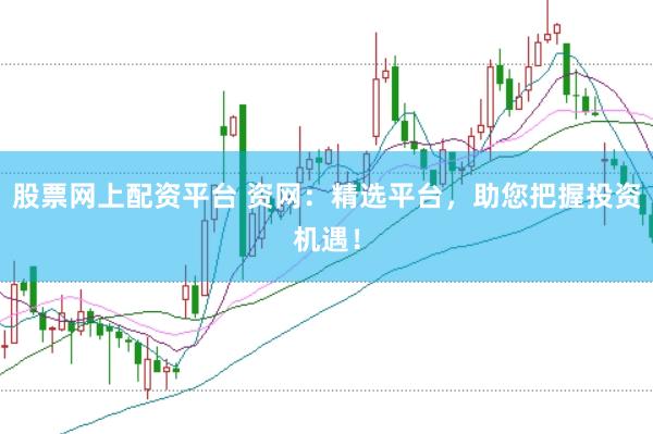 股票网上配资平台 资网：精选平台，助您把握投资机遇！