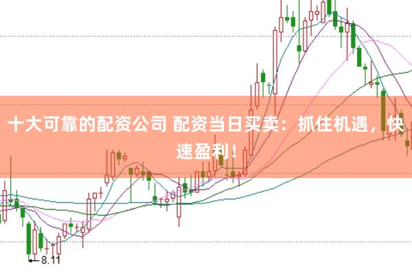 十大可靠的配资公司 配资当日买卖：抓住机遇，快速盈利！
