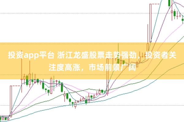 投资app平台 浙江龙盛股票走势强劲，投资者关注度高涨，市场前景广阔
