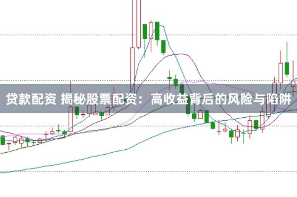 贷款配资 揭秘股票配资：高收益背后的风险与陷阱