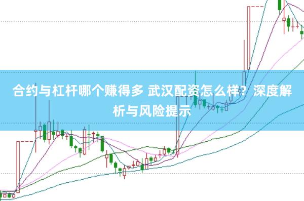 合约与杠杆哪个赚得多 武汉配资怎么样？深度解析与风险提示