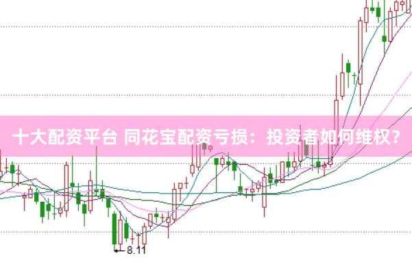 十大配资平台 同花宝配资亏损：投资者如何维权？