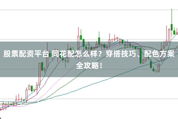 股票配资平台 同花配怎么样？穿搭技巧、配色方案全攻略！