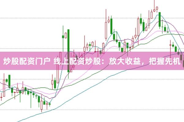 炒股配资门户 线上配资炒股：放大收益，把握先机