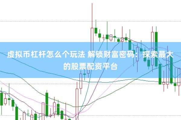 虚拟币杠杆怎么个玩法 解锁财富密码:探索最大的股票配资平台