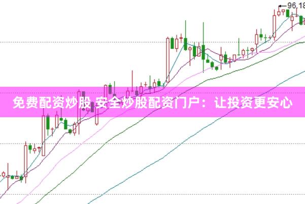 免费配资炒股 安全炒股配资门户:让投资更安心