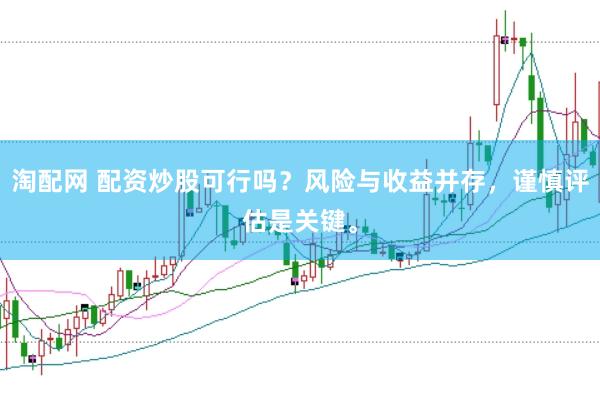 淘配网 配资炒股可行吗?风险与收益并存,谨慎评估是关键。