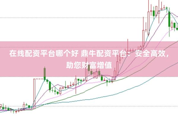 在线配资平台哪个好 鼎牛配资平台:安全高效,助您财富增值