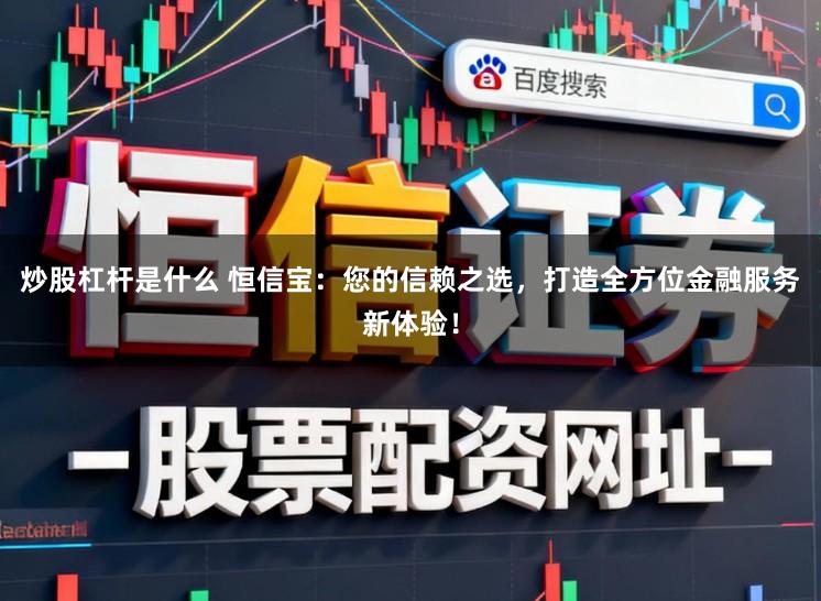 炒股杠杆是什么 恒信宝:您的信赖之选,打造全方位金融服务新体验!