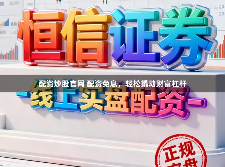 配资炒股官网 配资免息,轻松撬动财富杠杆
