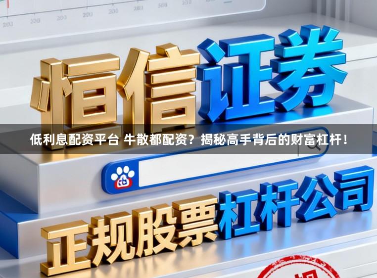 低利息配资平台 牛散都配资?揭秘高手背后的财富杠杆!