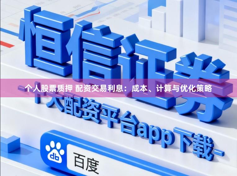 个人股票质押 配资交易利息:成本、计算与优化策略