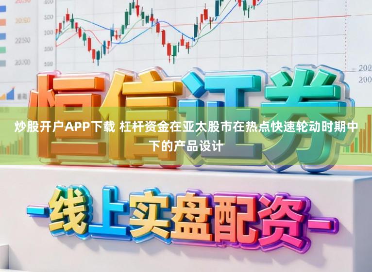 炒股开户APP下载 杠杆资金在亚太股市在热点快速轮动时期中下的产品设计