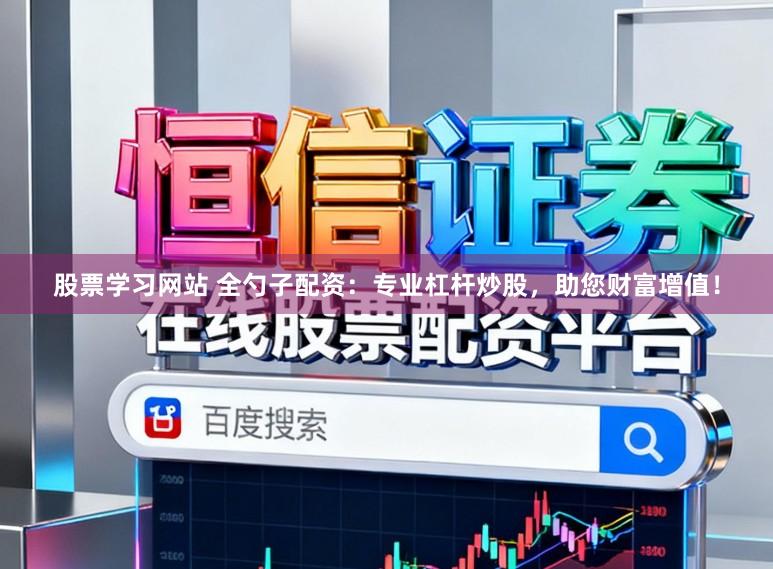 股票学习网站 全勺子配资:专业杠杆炒股,助您财富增值!