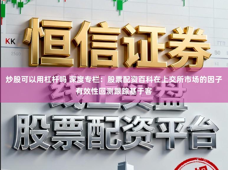 炒股可以用杠杆吗 深度专栏:股票配资百科在上交所市场的因子有效性回测跟踪基于客