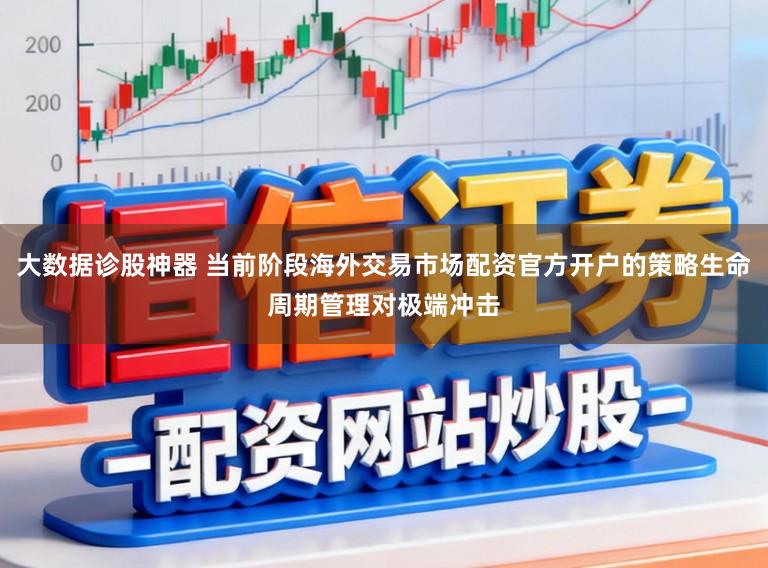 大数据诊股神器 当前阶段海外交易市场配资官方开户的策略生命周期管理对极端冲击