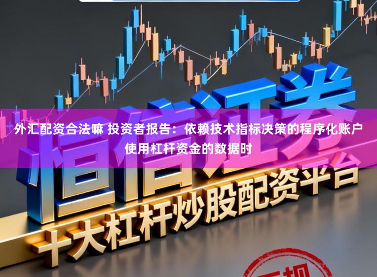 外汇配资合法嘛 投资者报告：依赖技术指标决策的程序化账户使用杠杆资金的数据时