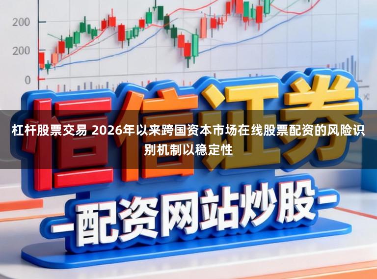 杠杆股票交易 2026年以来跨国资本市场在线股票配资的风险识别机制以稳定性