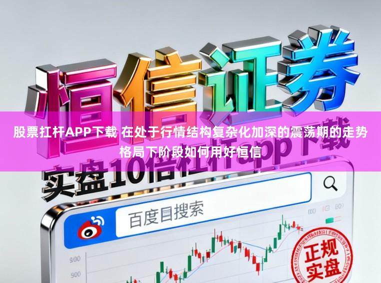 股票扛杆APP下载 在处于行情结构复杂化加深的震荡期的走势格局下阶段如何用好恒信