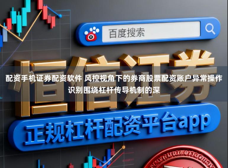 配资手机证券配资软件 风控视角下的券商股票配资账户异常操作识别围绕杠杆传导机制的深