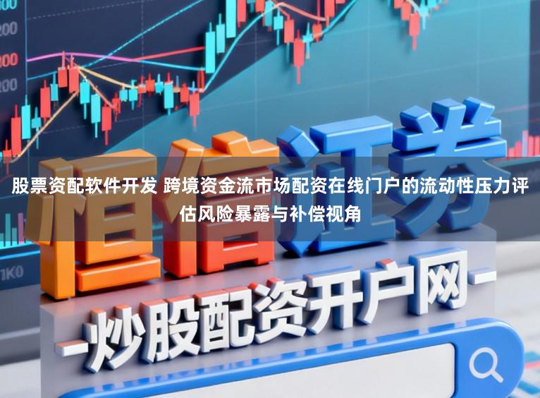 股票资配软件开发 跨境资金流市场配资在线门户的流动性压力评估风险暴露与补偿视角